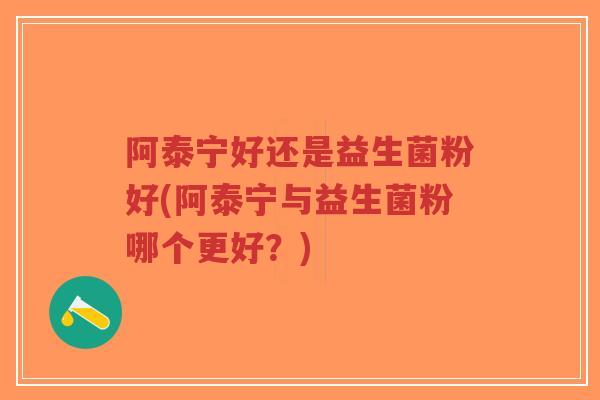 阿泰宁好还是益生菌粉好(阿泰宁与益生菌粉哪个更好?)-第1张图片-超越 阿泰宁好还是益生菌粉好(阿泰宁与益生菌粉哪个更好?)-第1张图片-超越