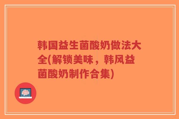 韩国益生菌酸奶做法大全(解锁美味,韩风益菌酸奶制作合集)-第1张图片-超越 韩国益生菌酸奶做法大全(解锁美味,韩风益菌酸奶制作合集)-第1张图片-超越