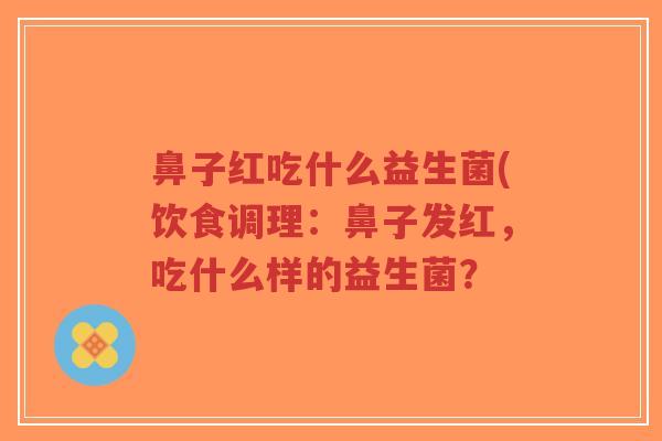 鼻子红吃什么益生菌(饮食调理:鼻子发红,吃什么样的益生菌?-第1张图片-超越 鼻子红吃什么益生菌(饮食调理:鼻子发红,吃什么样的益生菌?-第1张图片-超越