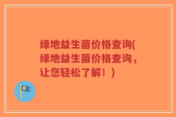 绿地益生菌价格查询(绿地益生菌价格查询,让您轻松了解!)-第1张图片-超越 绿地益生菌价格查询(绿地益生菌价格查询,让您轻松了解!)-第1张图片-超越