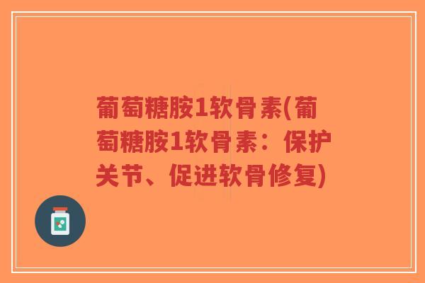葡萄糖胺1软骨素(葡萄糖胺1软骨素:保护关节、促进软骨修复)-第1张图片-超越 葡萄糖胺1软骨素(葡萄糖胺1软骨素:保护关节、促进软骨修复)-第1张图片-超越