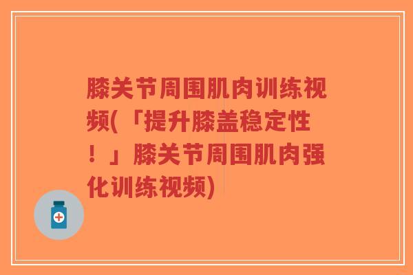 膝关节周围肌肉训练视频(「提升膝盖稳定性！」膝关节周围肌肉强化训练视频)-第1张图片-超越