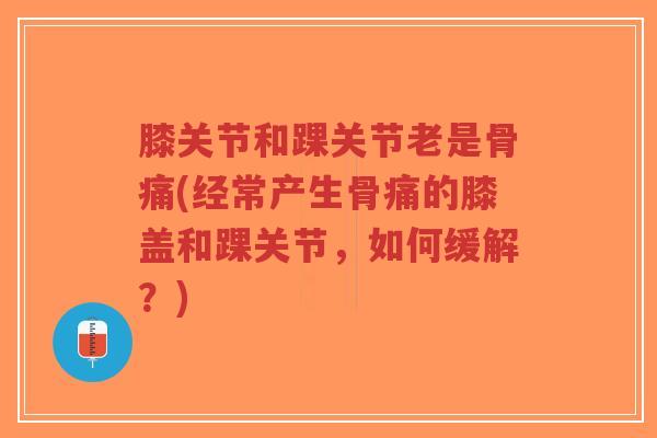膝关节和踝关节老是骨痛(经常产生骨痛的膝盖和踝关节,如何缓解?)-第1张图片-超越 膝关节和踝关节老是骨痛(经常产生骨痛的膝盖和踝关节,如何缓解?)-第1张图片-超越