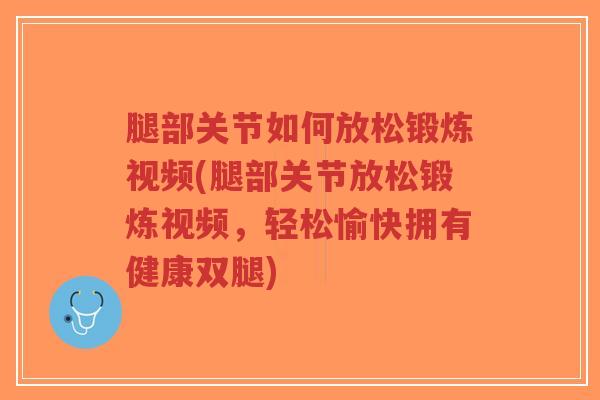 腿部关节如何放松锻炼视频(腿部关节放松锻炼视频，轻松愉快拥有健康双腿)-第1张图片-超越