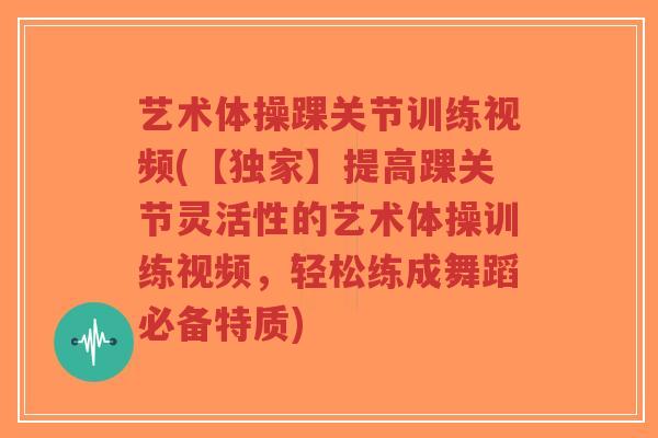 艺术体操踝关节训练视频(【独家】提高踝关节灵活性的艺术体操训练视频,轻松练成舞蹈必备特质)-第1张图片-超越 艺术体操踝关节训练视频(【独家】提高踝关节灵活性的艺术体操训练视频,轻松练成舞蹈必备特质)-第1张图片-超越