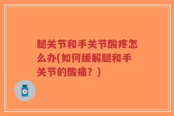 腿关节和手关节酸疼怎么办(如何缓解腿和手关节的酸痛?)-第1张图片-超越 腿关节和手关节酸疼怎么办(如何缓解腿和手关节的酸痛?)-第1张图片-超越
