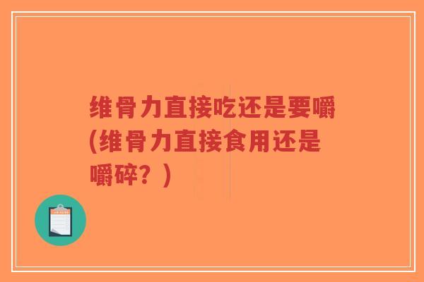 维骨力直接吃还是要嚼(维骨力直接食用还是嚼碎?)-第1张图片-超越 维骨力直接吃还是要嚼(维骨力直接食用还是嚼碎?)-第1张图片-超越