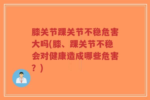膝关节踝关节不稳危害大吗(膝、踝关节不稳会对健康造成哪些危害?)-第1张图片-超越 膝关节踝关节不稳危害大吗(膝、踝关节不稳会对健康造成哪些危害?)-第1张图片-超越