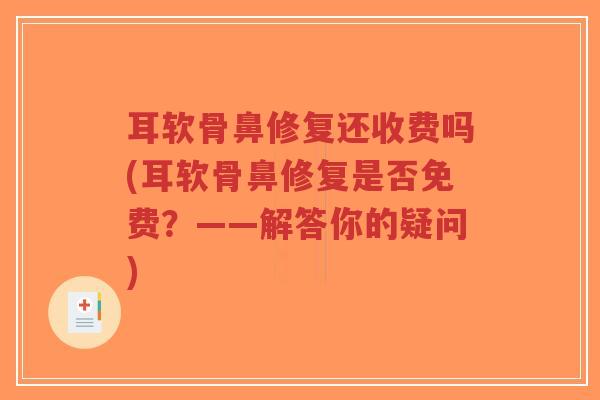 耳软骨鼻修复还收费吗(耳软骨鼻修复是否免费?——解答你的疑问)-第1张图片-超越 耳软骨鼻修复还收费吗(耳软骨鼻修复是否免费?——解答你的疑问)-第1张图片-超越