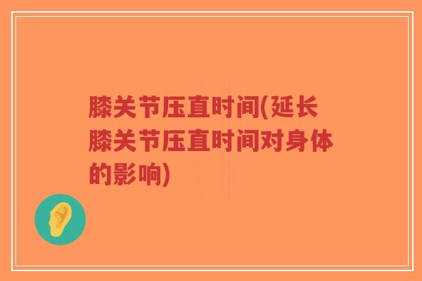 膝关节压直时间(延长膝关节压直时间对身体的影响)-第1张图片-超越 膝关节压直时间(延长膝关节压直时间对身体的影响)-第1张图片-超越