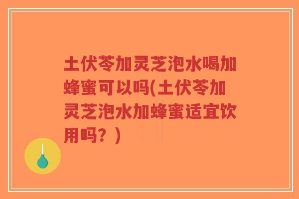土伏苓加灵芝泡水喝加蜂蜜可以吗(土伏苓加灵芝泡水加蜂蜜适宜饮用吗?)-第1张图片-超越 土伏苓加灵芝泡水喝加蜂蜜可以吗(土伏苓加灵芝泡水加蜂蜜适宜饮用吗?)-第1张图片-超越