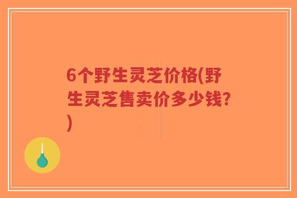 6个野生灵芝价格(野生灵芝售卖价多少钱?)-第1张图片-超越 6个野生灵芝价格(野生灵芝售卖价多少钱?)-第1张图片-超越