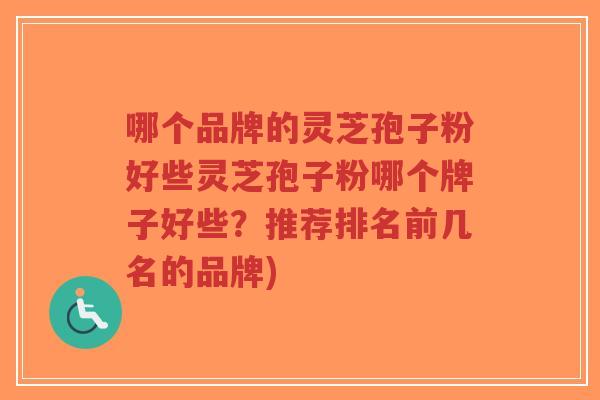 哪个品牌的灵芝孢子粉好些灵芝孢子粉哪个牌子好些?推荐排名前几名的品牌)-第1张图片-超越 哪个品牌的灵芝孢子粉好些灵芝孢子粉哪个牌子好些?推荐排名前几名的品牌)-第1张图片-超越
