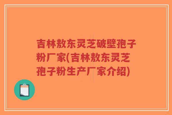 吉林敖东灵芝破壁孢子粉厂家(吉林敖东灵芝孢子粉生产厂家介绍)-第1张图片-超越 吉林敖东灵芝破壁孢子粉厂家(吉林敖东灵芝孢子粉生产厂家介绍)-第1张图片-超越