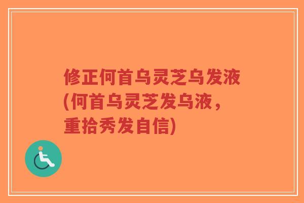 修正何首乌灵芝乌发液(何首乌灵芝发乌液,重拾秀发自信)-第1张图片-超越 修正何首乌灵芝乌发液(何首乌灵芝发乌液,重拾秀发自信)-第1张图片-超越