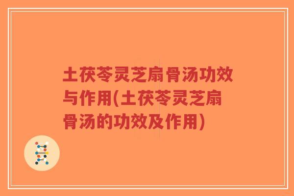 土茯苓灵芝扇骨汤功效与作用(土茯苓灵芝扇骨汤的功效及作用)-第1张图片-超越 土茯苓灵芝扇骨汤功效与作用(土茯苓灵芝扇骨汤的功效及作用)-第1张图片-超越