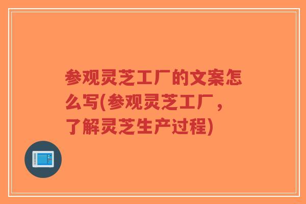 参观灵芝工厂的文案怎么写(参观灵芝工厂,了解灵芝生产过程)-第1张图片-超越 参观灵芝工厂的文案怎么写(参观灵芝工厂,了解灵芝生产过程)-第1张图片-超越