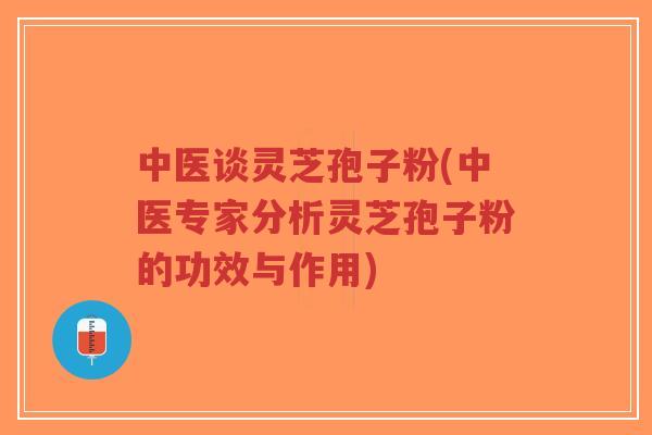 中医谈灵芝孢子粉(中医专家分析灵芝孢子粉的功效与作用)-第1张图片-超越 中医谈灵芝孢子粉(中医专家分析灵芝孢子粉的功效与作用)-第1张图片-超越