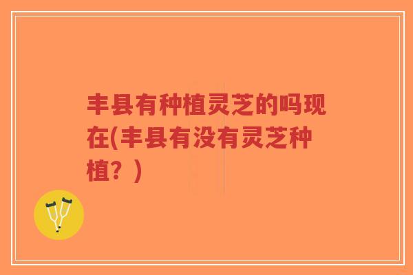 丰县有种植灵芝的吗现在(丰县有没有灵芝种植?)-第1张图片-超越 丰县有种植灵芝的吗现在(丰县有没有灵芝种植?)-第1张图片-超越