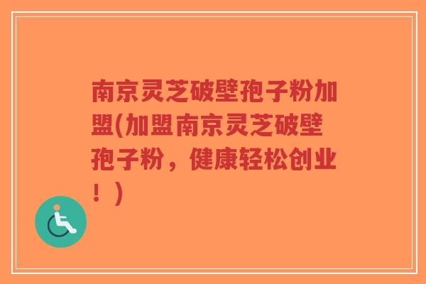 南京灵芝破壁孢子粉加盟(加盟南京灵芝破壁孢子粉,健康轻松创业!)-第1张图片-超越 南京灵芝破壁孢子粉加盟(加盟南京灵芝破壁孢子粉,健康轻松创业!)-第1张图片-超越