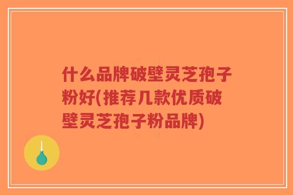 什么品牌破壁灵芝孢子粉好(推荐几款优质破壁灵芝孢子粉品牌)-第1张图片-超越