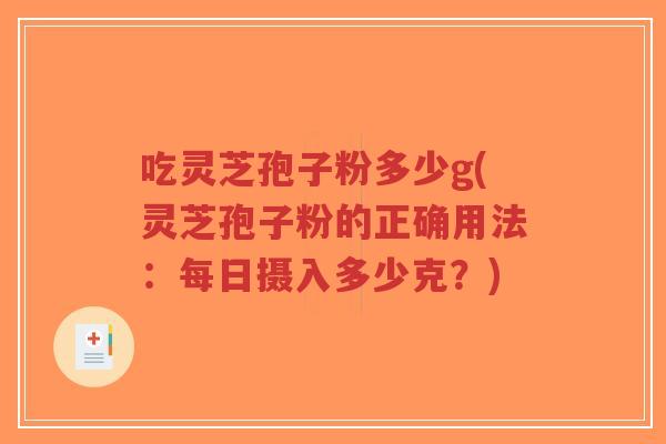吃灵芝孢子粉多少g(灵芝孢子粉的正确用法:每日摄入多少克?)-第1张图片-超越 吃灵芝孢子粉多少g(灵芝孢子粉的正确用法:每日摄入多少克?)-第1张图片-超越