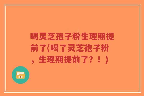 喝灵芝孢子粉生理期提前了(喝了灵芝孢子粉,生理期提前了?!)-第1张图片-超越 喝灵芝孢子粉生理期提前了(喝了灵芝孢子粉,生理期提前了?!)-第1张图片-超越