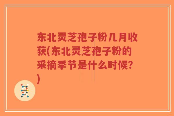 东北灵芝孢子粉几月收获(东北灵芝孢子粉的采摘季节是什么时候?)-第1张图片-超越 东北灵芝孢子粉几月收获(东北灵芝孢子粉的采摘季节是什么时候?)-第1张图片-超越