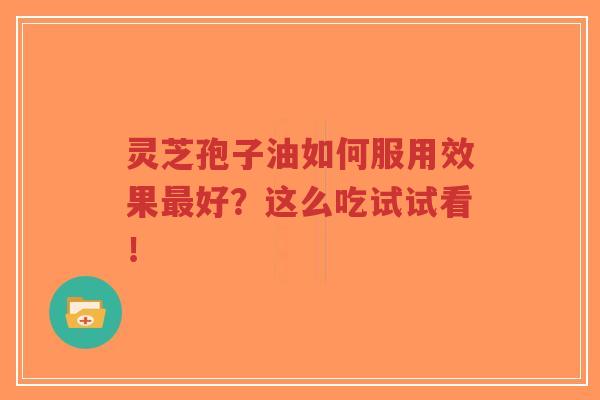 灵芝孢子油如何服用效果最好?这么吃试试看!-第1张图片-超越 灵芝孢子油如何服用效果最好?这么吃试试看!-第1张图片-超越