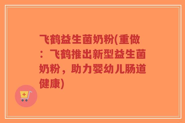 飞鹤益生菌奶粉(重做:飞鹤推出新型益生菌奶粉,助力婴幼儿肠道健康)-第1张图片-超越 飞鹤益生菌奶粉(重做:飞鹤推出新型益生菌奶粉,助力婴幼儿肠道健康)-第1张图片-超越