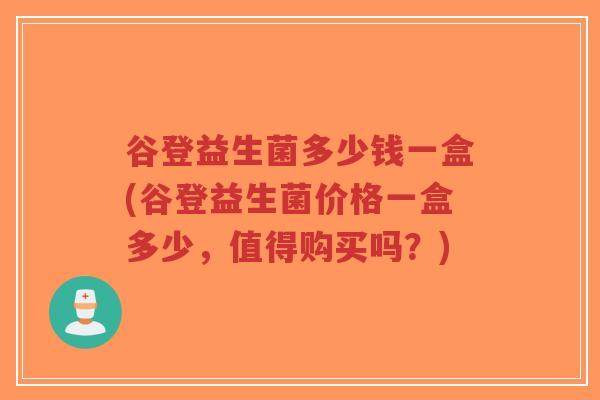 谷登益生菌多少钱一盒(谷登益生菌价格一盒多少,值得购买吗?)-第1张图片-超越 谷登益生菌多少钱一盒(谷登益生菌价格一盒多少,值得购买吗?)-第1张图片-超越