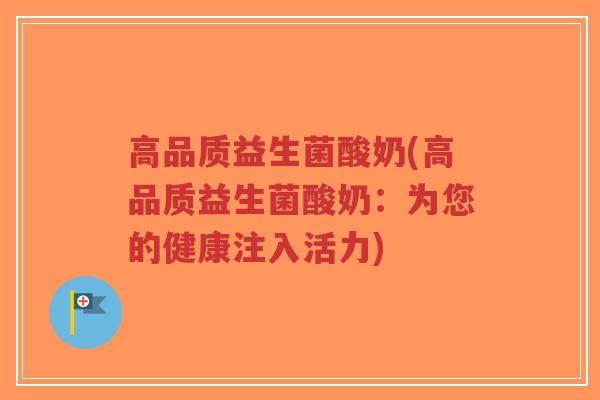 高品质益生菌酸奶(高品质益生菌酸奶:为您的健康注入活力)-第1张图片-超越 高品质益生菌酸奶(高品质益生菌酸奶:为您的健康注入活力)-第1张图片-超越