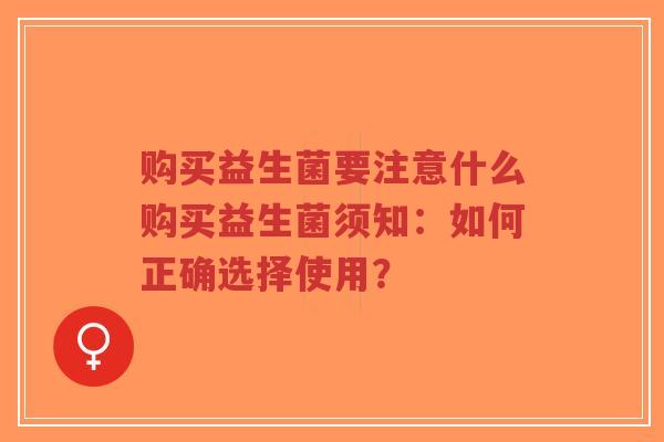 购买益生菌要注意什么购买益生菌须知:如何正确选择使用?-第1张图片-超越 购买益生菌要注意什么购买益生菌须知:如何正确选择使用?-第1张图片-超越