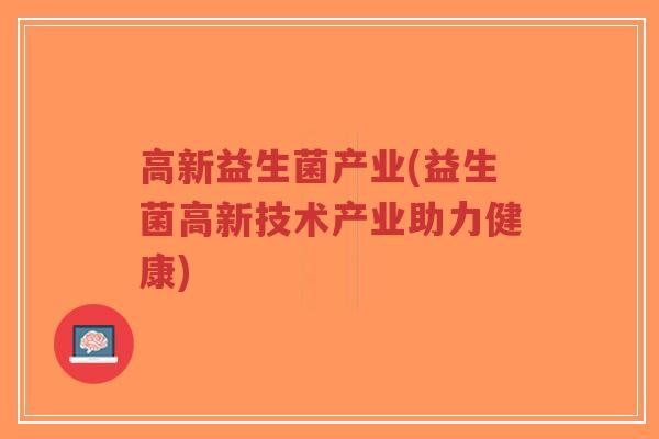 高新益生菌产业(益生菌高新技术产业助力健康)-第1张图片-超越 高新益生菌产业(益生菌高新技术产业助力健康)-第1张图片-超越