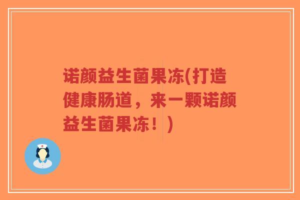 诺颜益生菌果冻(打造健康肠道,来一颗诺颜益生菌果冻!)-第1张图片-超越 诺颜益生菌果冻(打造健康肠道,来一颗诺颜益生菌果冻!)-第1张图片-超越