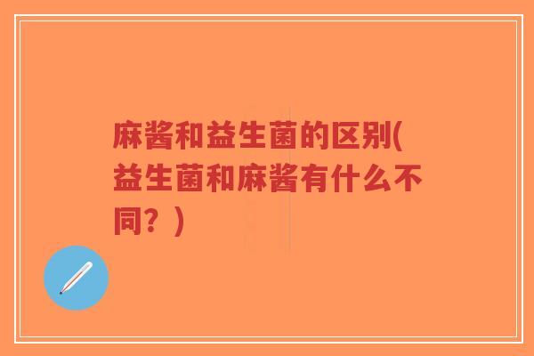 麻酱和益生菌的区别(益生菌和麻酱有什么不同?)-第1张图片-超越 麻酱和益生菌的区别(益生菌和麻酱有什么不同?)-第1张图片-超越
