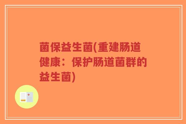 菌保益生菌(重建肠道健康:保护肠道菌群的益生菌)-第1张图片-超越 菌保益生菌(重建肠道健康:保护肠道菌群的益生菌)-第1张图片-超越