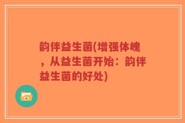 韵伴益生菌(增强体魄,从益生菌开始:韵伴益生菌的好处)-第1张图片-超越 韵伴益生菌(增强体魄,从益生菌开始:韵伴益生菌的好处)-第1张图片-超越