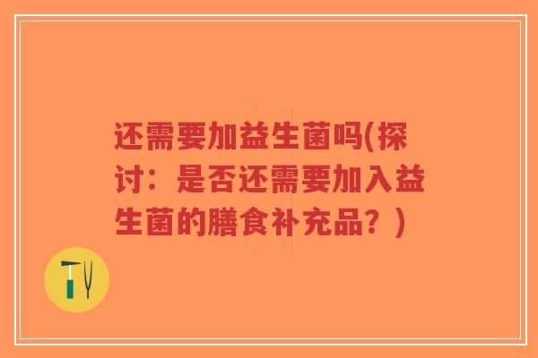 还需要加益生菌吗(探讨：是否还需要加入益生菌的膳食补充品？)-第1张图片-超越