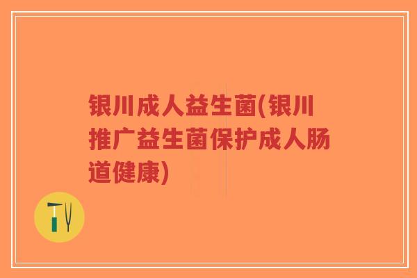 银川成人益生菌(银川推广益生菌保护成人肠道健康)-第1张图片-超越 银川成人益生菌(银川推广益生菌保护成人肠道健康)-第1张图片-超越