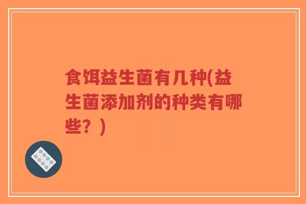 食饵益生菌有几种(益生菌添加剂的种类有哪些?)-第1张图片-超越 食饵益生菌有几种(益生菌添加剂的种类有哪些?)-第1张图片-超越