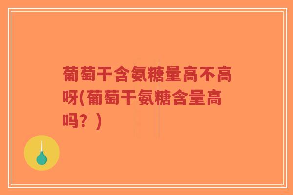葡萄干含氨糖量高不高呀(葡萄干氨糖含量高吗?)-第1张图片-超越 葡萄干含氨糖量高不高呀(葡萄干氨糖含量高吗?)-第1张图片-超越