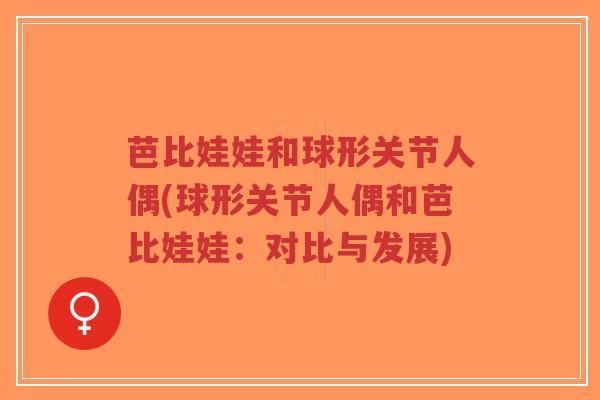 芭比娃娃和球形关节人偶(球形关节人偶和芭比娃娃:对比与发展)-第1张图片-超越 芭比娃娃和球形关节人偶(球形关节人偶和芭比娃娃:对比与发展)-第1张图片-超越