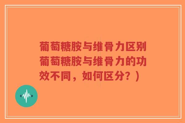 葡萄糖胺与维骨力区别葡萄糖胺与维骨力的功效不同,如何区分?)-第1张图片-超越 葡萄糖胺与维骨力区别葡萄糖胺与维骨力的功效不同,如何区分?)-第1张图片-超越