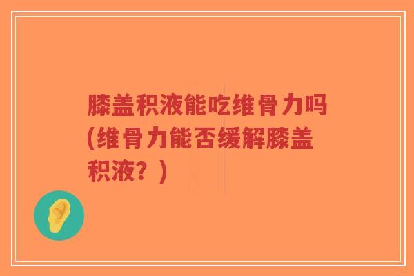 膝盖积液能吃维骨力吗(维骨力能否缓解膝盖积液?)-第1张图片-超越 膝盖积液能吃维骨力吗(维骨力能否缓解膝盖积液?)-第1张图片-超越
