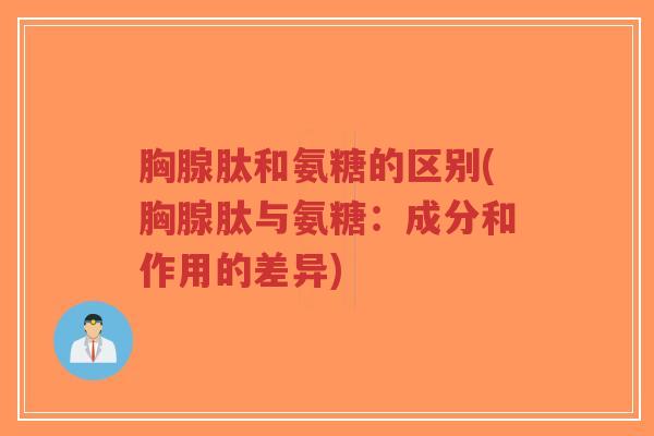 胸腺肽和氨糖的区别(胸腺肽与氨糖:成分和作用的差异)-第1张图片-超越 胸腺肽和氨糖的区别(胸腺肽与氨糖:成分和作用的差异)-第1张图片-超越