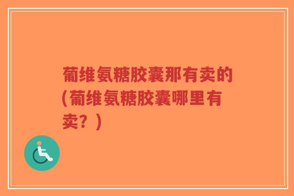 葡维氨糖胶囊那有卖的(葡维氨糖胶囊哪里有卖?)-第1张图片-超越 葡维氨糖胶囊那有卖的(葡维氨糖胶囊哪里有卖?)-第1张图片-超越