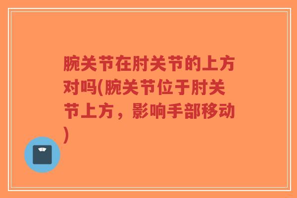 腕关节在肘关节的上方对吗(腕关节位于肘关节上方，影响手部移动)-第1张图片-超越