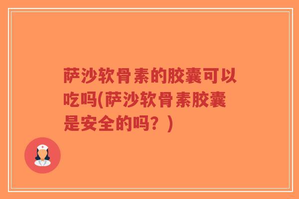 萨沙软骨素的胶囊可以吃吗(萨沙软骨素胶囊是安全的吗?)-第1张图片-超越 萨沙软骨素的胶囊可以吃吗(萨沙软骨素胶囊是安全的吗?)-第1张图片-超越
