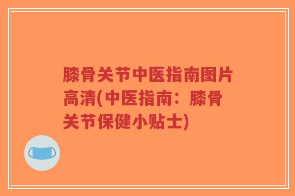 膝骨关节中医指南图片高清(中医指南:膝骨关节保健小贴士)-第1张图片-超越 膝骨关节中医指南图片高清(中医指南:膝骨关节保健小贴士)-第1张图片-超越